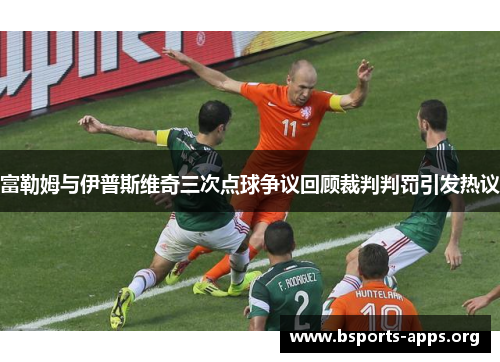 富勒姆与伊普斯维奇三次点球争议回顾裁判判罚引发热议 富勒姆与伊普斯维奇三次点球争议回顾裁判判罚引发热议