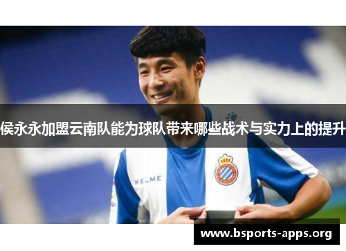 侯永永加盟云南队能为球队带来哪些战术与实力上的提升