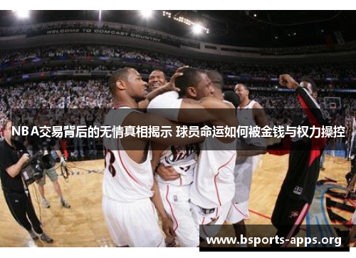 NBA交易背后的无情真相揭示 球员命运如何被金钱与权力操控