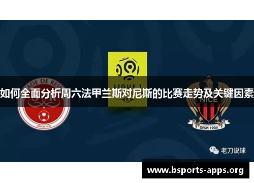 如何全面分析周六法甲兰斯对尼斯的比赛走势及关键因素