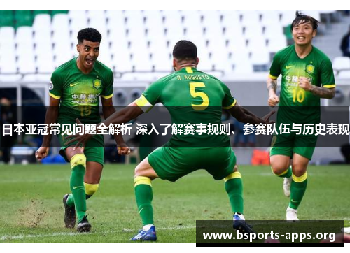 日本亚冠常见问题全解析 深入了解赛事规则、参赛队伍与历史表现 日本亚冠常见问题全解析 深入了解赛事规则、参赛队伍与历史表现