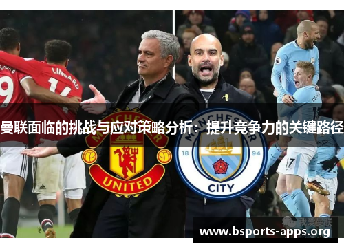 曼联面临的挑战与应对策略分析：提升竞争力的关键路径