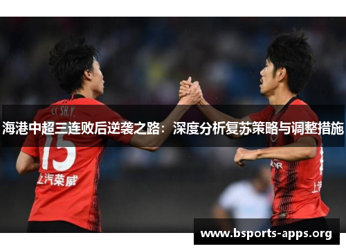 海港中超三连败后逆袭之路：深度分析复苏策略与调整措施