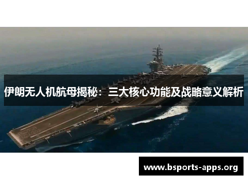 伊朗无人机航母揭秘:三大核心功能及战略意义解析 伊朗无人机航母揭秘:三大核心功能及战略意义解析