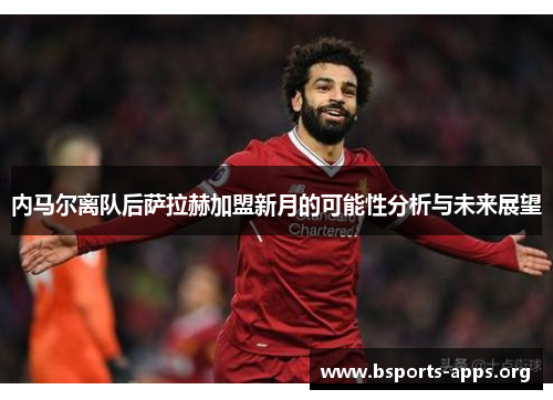 内马尔离队后萨拉赫加盟新月的可能性分析与未来展望