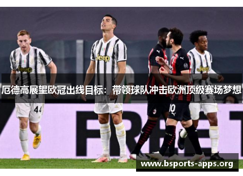 厄德高展望欧冠出线目标：带领球队冲击欧洲顶级赛场梦想