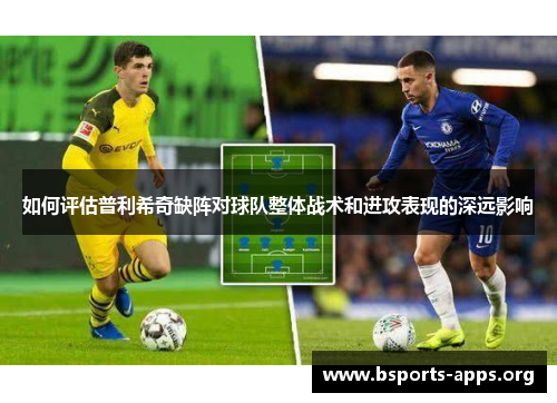 如何评估普利希奇缺阵对球队整体战术和进攻表现的深远影响