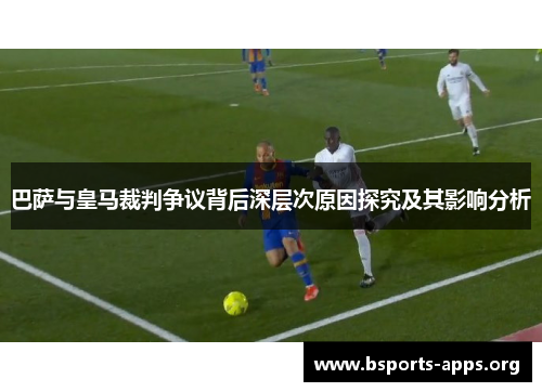 巴萨与皇马裁判争议背后深层次原因探究及其影响分析