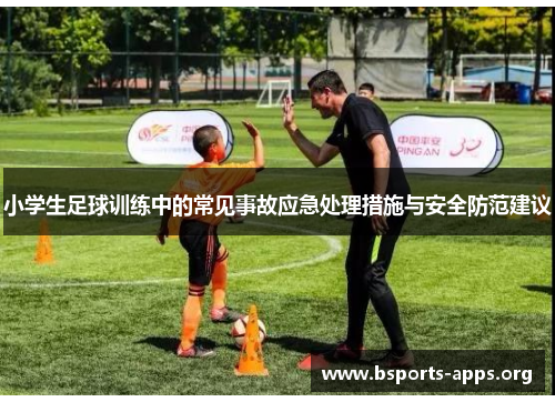 小学生足球训练中的常见事故应急处理措施与安全防范建议 小学生足球训练中的常见事故应急处理措施与安全防范建议