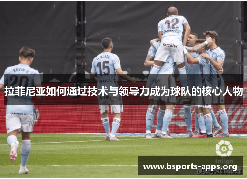 拉菲尼亚如何通过技术与领导力成为球队的核心人物