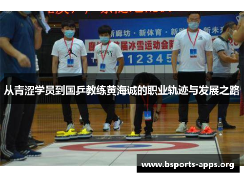 从青涩学员到国乒教练黄海诚的职业轨迹与发展之路