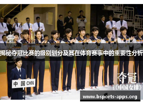 揭秘夺冠比赛的级别划分及其在体育赛事中的重要性分析 揭秘夺冠比赛的级别划分及其在体育赛事中的重要性分析