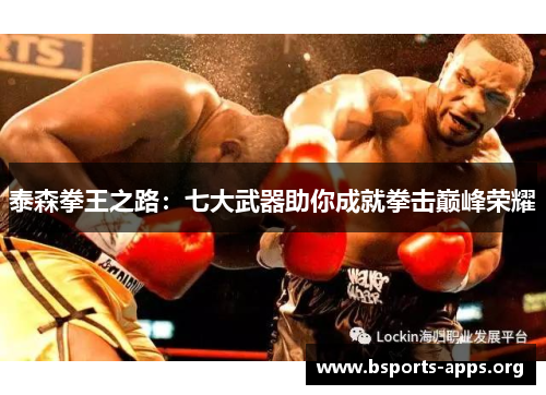 泰森拳王之路:七大武器助你成就拳击巅峰荣耀 泰森拳王之路:七大武器助你成就拳击巅峰荣耀