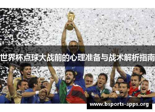 世界杯点球大战前的心理准备与战术解析指南 世界杯点球大战前的心理准备与战术解析指南