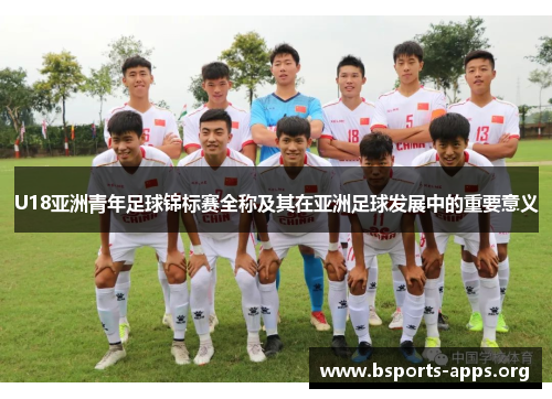 U18亚洲青年足球锦标赛全称及其在亚洲足球发展中的重要意义 U18亚洲青年足球锦标赛全称及其在亚洲足球发展中的重要意义