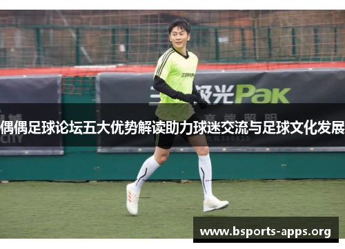 偶偶足球论坛五大优势解读助力球迷交流与足球文化发展