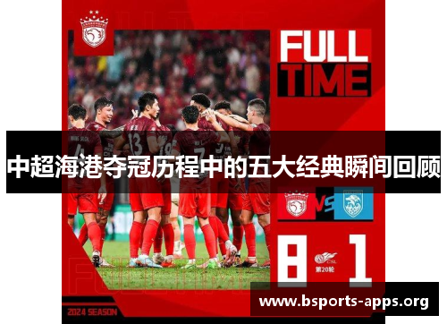 中超海港夺冠历程中的五大经典瞬间回顾 中超海港夺冠历程中的五大经典瞬间回顾