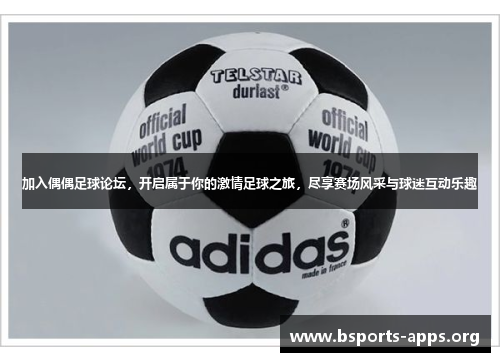 加入偶偶足球论坛，开启属于你的激情足球之旅，尽享赛场风采与球迷互动乐趣
