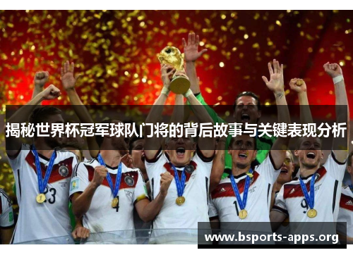 揭秘世界杯冠军球队门将的背后故事与关键表现分析 揭秘世界杯冠军球队门将的背后故事与关键表现分析
