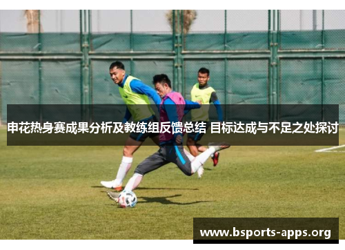 申花热身赛成果分析及教练组反馈总结 目标达成与不足之处探讨 申花热身赛成果分析及教练组反馈总结 目标达成与不足之处探讨