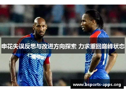 申花失误反思与改进方向探索 力求重回巅峰状态 申花失误反思与改进方向探索 力求重回巅峰状态