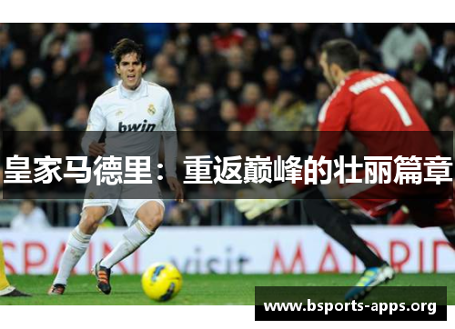 皇家马德里:重返巅峰的壮丽篇章 皇家马德里:重返巅峰的壮丽篇章