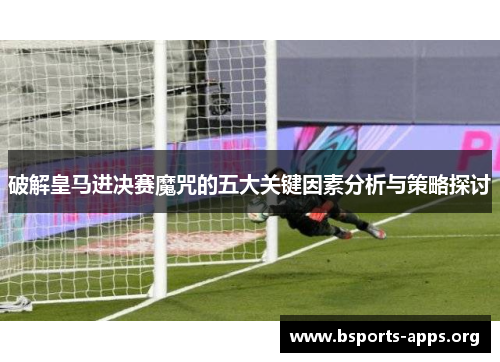 破解皇马进决赛魔咒的五大关键因素分析与策略探讨 破解皇马进决赛魔咒的五大关键因素分析与策略探讨