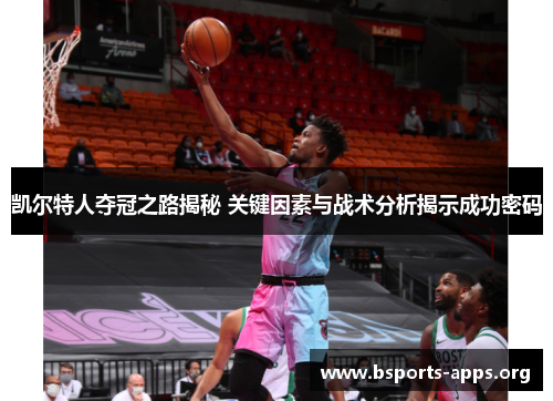 凯尔特人夺冠之路揭秘 关键因素与战术分析揭示成功密码