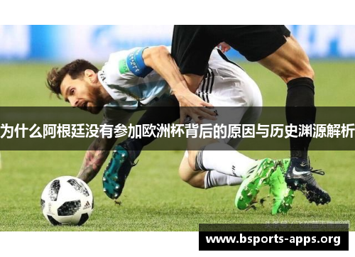 为什么阿根廷没有参加欧洲杯背后的原因与历史渊源解析 为什么阿根廷没有参加欧洲杯背后的原因与历史渊源解析