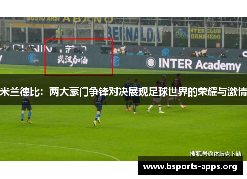 米兰德比：两大豪门争锋对决展现足球世界的荣耀与激情