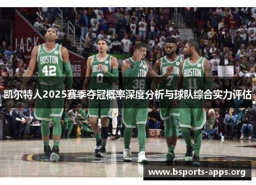 凯尔特人2025赛季夺冠概率深度分析与球队综合实力评估 凯尔特人2025赛季夺冠概率深度分析与球队综合实力评估