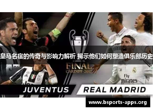 皇马名宿的传奇与影响力解析 揭示他们如何塑造俱乐部历史