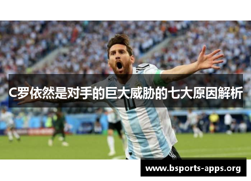 C罗依然是对手的巨大威胁的七大原因解析 C罗依然是对手的巨大威胁的七大原因解析