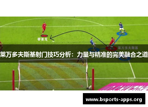 莱万多夫斯基射门技巧分析:力量与精准的完美融合之道 莱万多夫斯基射门技巧分析:力量与精准的完美融合之道