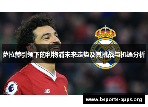 萨拉赫引领下的利物浦未来走势及其挑战与机遇分析 萨拉赫引领下的利物浦未来走势及其挑战与机遇分析