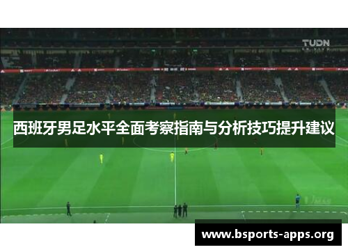 西班牙男足水平全面考察指南与分析技巧提升建议 西班牙男足水平全面考察指南与分析技巧提升建议