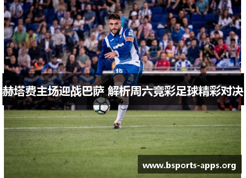 赫塔费主场迎战巴萨 解析周六竞彩足球精彩对决 赫塔费主场迎战巴萨 解析周六竞彩足球精彩对决