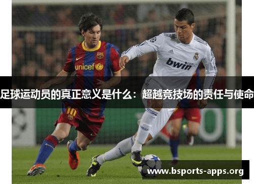 足球运动员的真正意义是什么:超越竞技场的责任与使命 足球运动员的真正意义是什么:超越竞技场的责任与使命