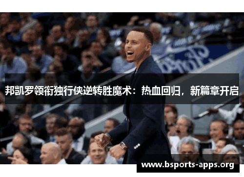 邦凯罗领衔独行侠逆转胜魔术:热血回归,新篇章开启 邦凯罗领衔独行侠逆转胜魔术:热血回归,新篇章开启