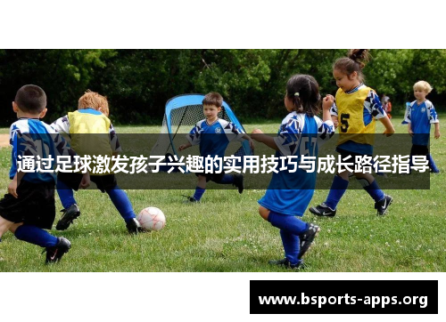 通过足球激发孩子兴趣的实用技巧与成长路径指导