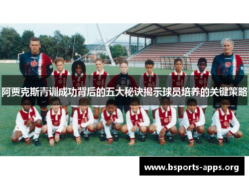 阿贾克斯青训成功背后的五大秘诀揭示球员培养的关键策略