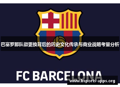 巴塞罗那队徽更换背后的历史文化传承与商业战略考量分析