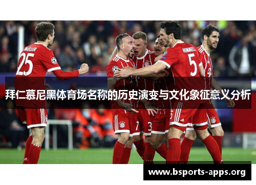 拜仁慕尼黑体育场名称的历史演变与文化象征意义分析 拜仁慕尼黑体育场名称的历史演变与文化象征意义分析
