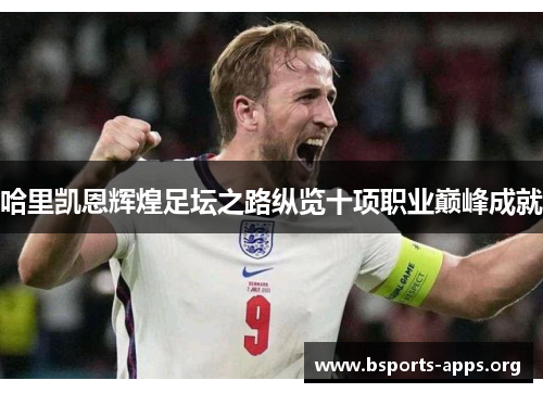 哈里凯恩辉煌足坛之路纵览十项职业巅峰成就 哈里凯恩辉煌足坛之路纵览十项职业巅峰成就