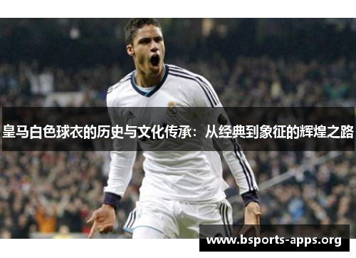 皇马白色球衣的历史与文化传承：从经典到象征的辉煌之路